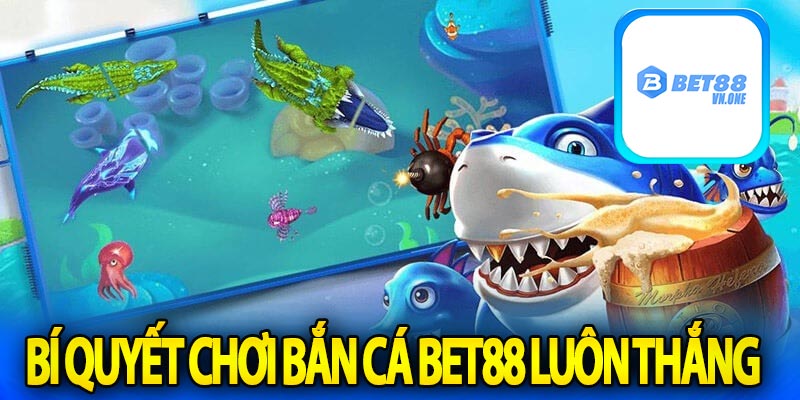 Bí quyết chơi bắn cá bet88 luôn thắng