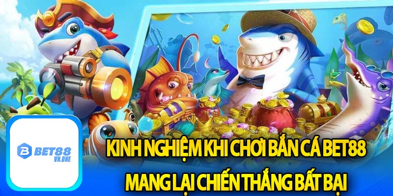 Kinh nghiệm khi chơi bắn cá bet88 mang lại chiến thắng bất bại 