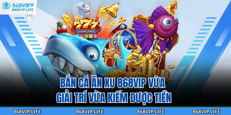 Khám Phá Thế Giới Bắn Cá Ăn Xu 868VIP – Săn Thưởng Cực Đã 2 Bắn cá ăn xu 868VIP vừa giải trí vừa kiếm được tiền