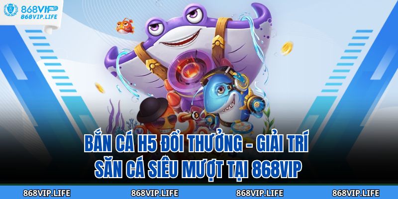 Bắn Cá H5 Đổi Thưởng – Giải Trí Săn Cá Siêu Mượt Tại 868vip 7 bắn cá h5 đổi thưởng