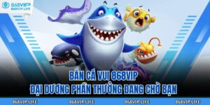 Bắn Cá Vui 868VIP – Đại Dương Phần Thưởng Đang Chờ Bạn 4 Bắn Cá Vui 868VIP