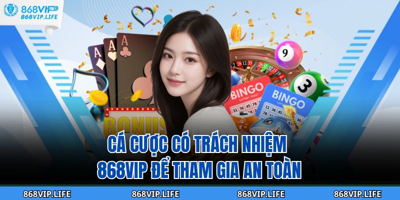 Cá cược có trách nhiệm 868VIP để tham gia an toàn