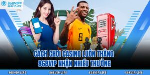 Cách Chơi Casino Luôn Thắng 868VIP Nhận Nhiều Thưởng 6 Cách Chơi Casino Luôn Thắng