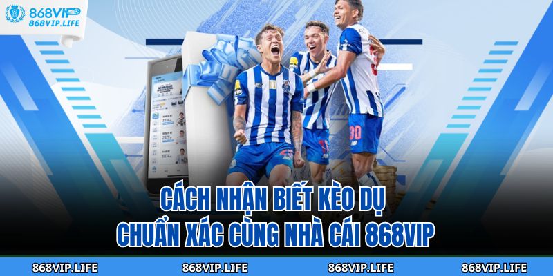 Cách Nhận Biết Kèo Dụ Chuẩn Xác Cùng Nhà Cái 868vip 7 cách nhận biết kèo dụ