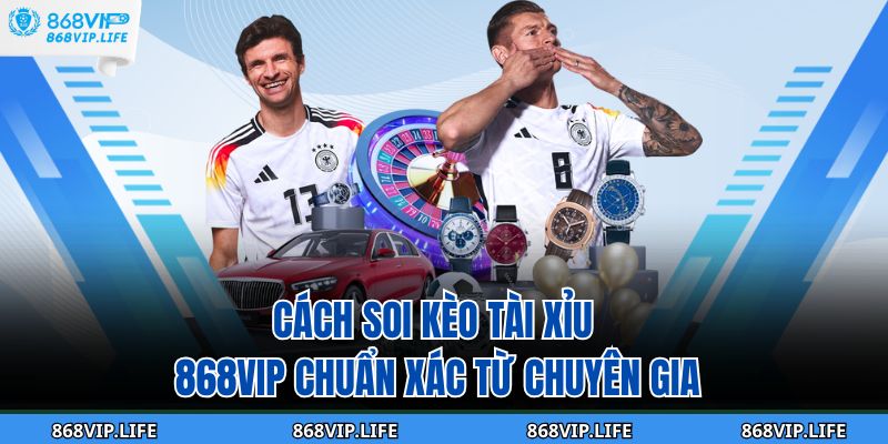 Cách Soi Kèo Tài Xỉu 868VIP Chuẩn Xác Từ Chuyên Gia 9 cách soi kèo tài xỉu 868VIP