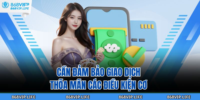 Cần đảm bảo giao dịch thõa mãn các điều kiện cơ 