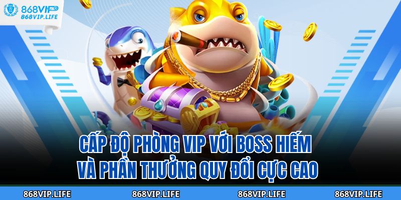 Cấp độ phòng VIP với boss hiếm và phần thưởng quy đổi cực cao