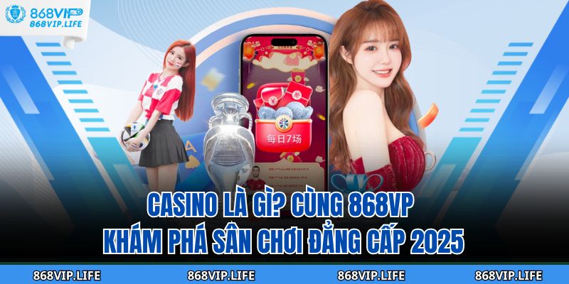 Casino Là Gì? Cùng 868VP Khám phá Sân Chơi Đẳng Cấp 2025 1 Casino Là Gì
