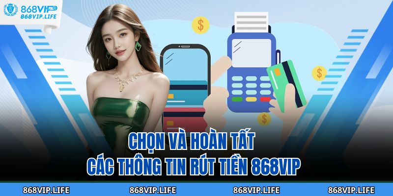 Chọn và hoàn tất các thông tin rút tiền 868VIP