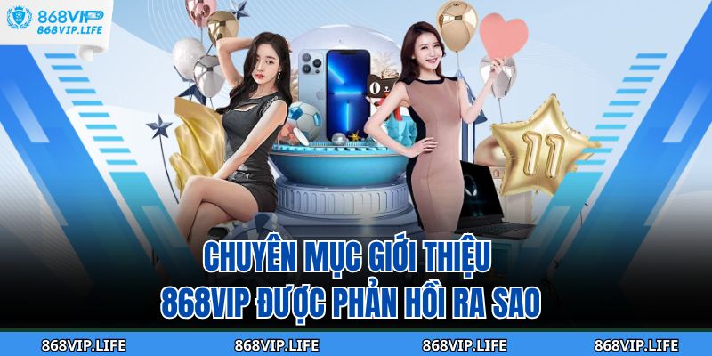 Chuyên mục giới thiệu 868VIP được phản hồi ra sao