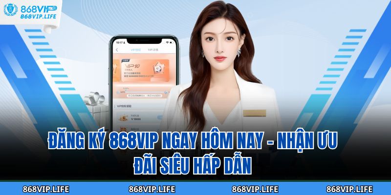 Đăng Ký 868VIP Ngay Hôm Nay – Nhận Ưu Đãi Siêu Hấp Dẫn 1 Đăng Ký 868VIP