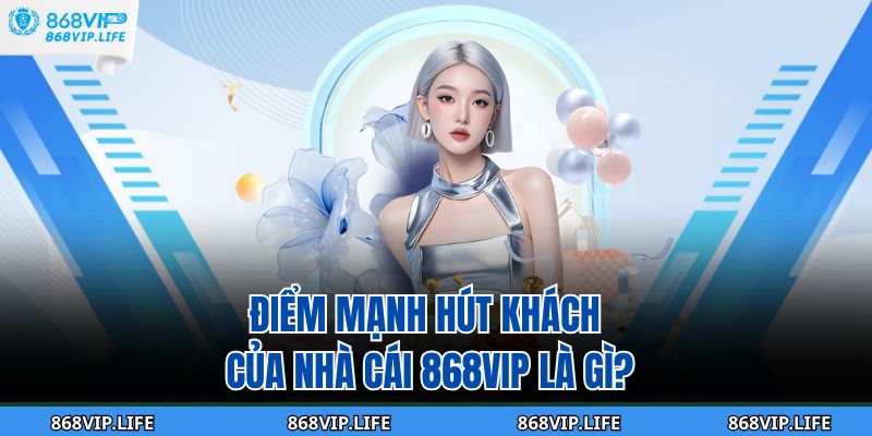 Trang chủ 25 Điểm mạnh hút khách của nhà cái 868VIP là gì?