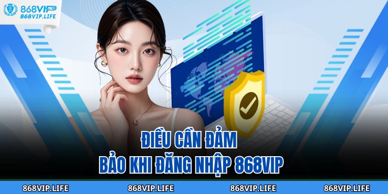 Điều cần đảm bảo khi đăng nhập 868VIP