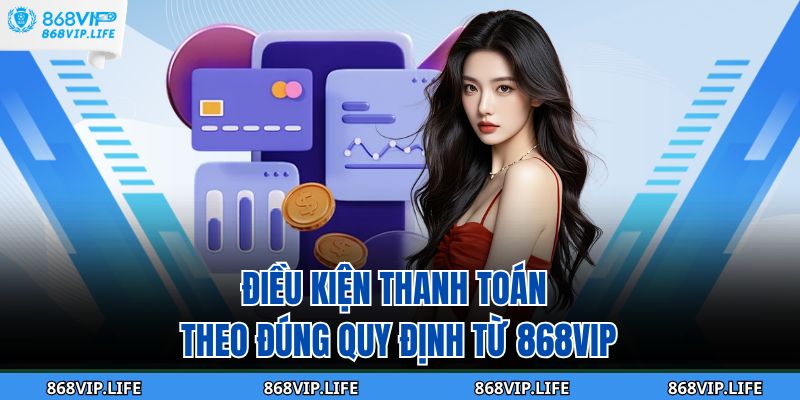 Điều kiện thanh toán theo đúng quy định từ 868VIP
