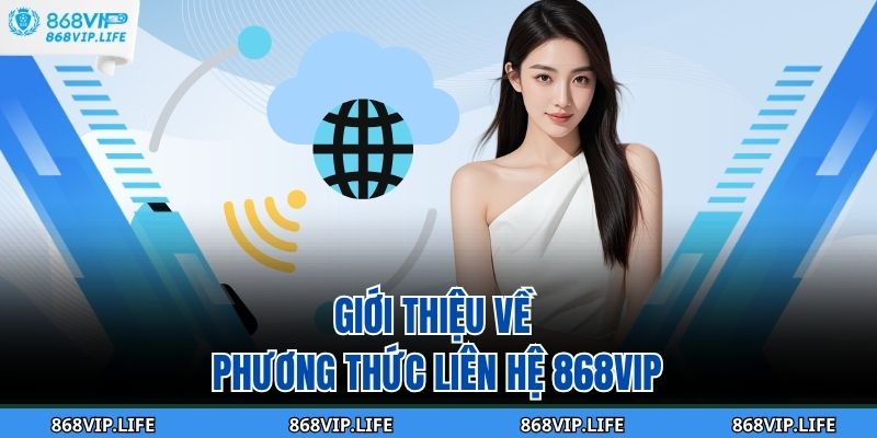 Giới thiệu về phương thức liên hệ 868VIP
