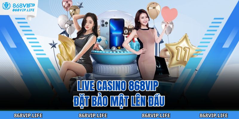 Live Casino 868VIP - Trải Nghiệm Chơi Game Đẳng Cấp 2 Live casino 868VIP đặt bảo mật lên đầu