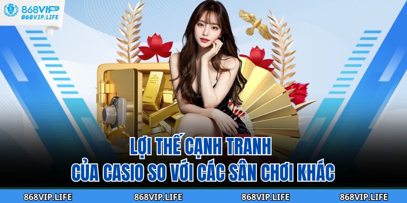 Casino Là Gì? Cùng 868VP Khám phá Sân Chơi Đẳng Cấp 2025 3 Lợi thế cạnh tranh của casio so với các sân chơi khác