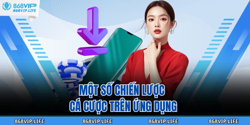 Tải App 868VIP – Hướng Dẫn Các Thao Tác Chi Tiết Cho Bạn 4 Một số chiến lược cá cược trên ứng dụng