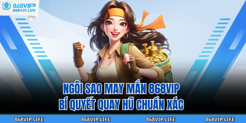 Ngôi Sao May Mắn 868vip – Bí Quyết Quay Hũ Chuẩn Xác 5 ngôi sao may mắn 868VIP