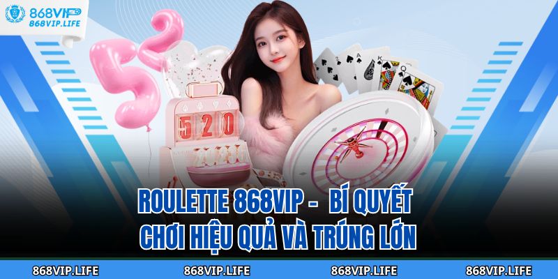 Roulette 868VIP - Bí Quyết Chơi Hiệu Quả Và Trúng Lớn 1 Roulette 868VIP