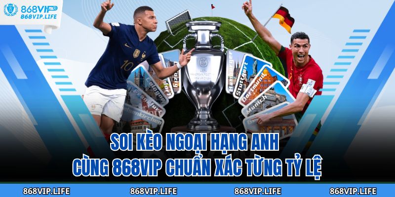 Soi Kèo Ngoại Hạng Anh Cùng 868vip Chuẩn Xác Từng Tỷ Lệ 5 soi kèo ngoại hạng anh