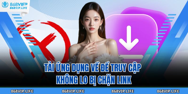 Tải ứng dụng về để truy cập không lo bị chặn link