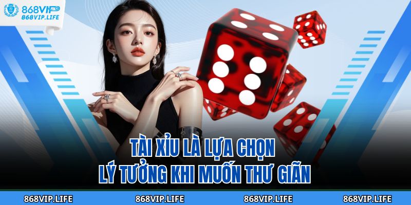 Tài Xỉu là lựa chọn lý tưởng khi muốn thư giãn