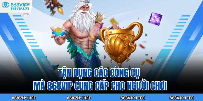 Tận dụng các công cụ mà 868VIP cung cấp cho người chơi
