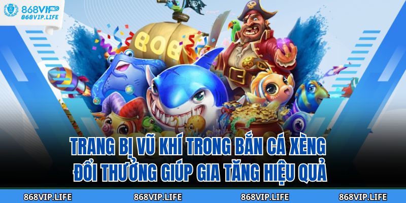 Trang bị vũ khí trong bắn cá xèng đổi thưởng giúp gia tăng hiệu quả